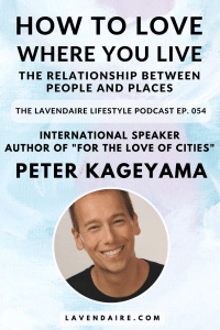 Interview with author Peter Kageyama | The Lavendaire Lifestyle Podcast | personal growth | lifestyle design | self help | urban development | community building | biophilia | for the love of cities | love where you live | mindful spaces